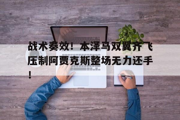 随机战术奏效！本泽马双翼齐飞压制阿贾克斯整场无力还手！